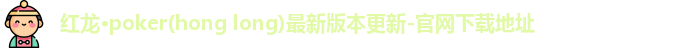 红龙·poker(hong long)最新版本更新-官网下载地址